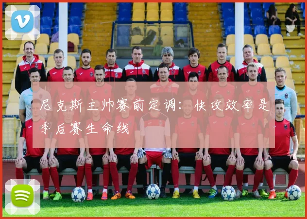 尼克斯主帅赛前定调：快攻效率是季后赛生命线