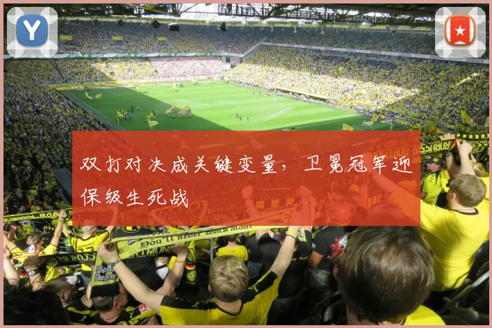双打对决成关键变量，卫冕冠军迎保级生死战