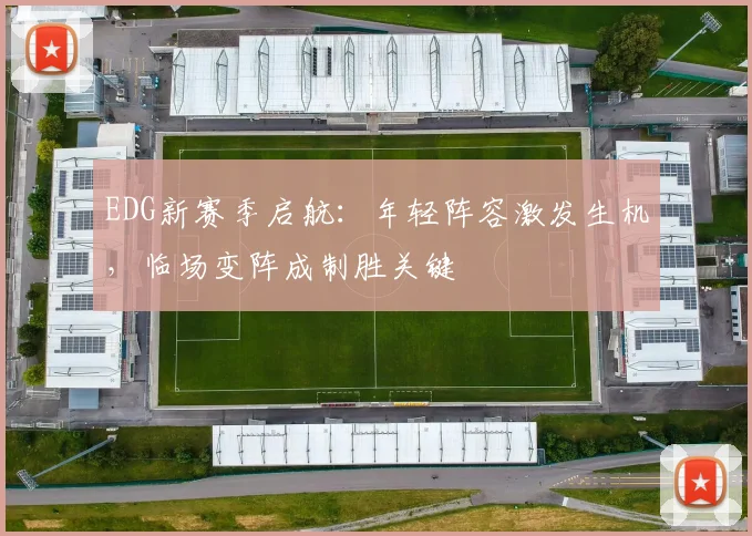 EDG新赛季启航：年轻阵容激发生机，临场变阵成制胜关键