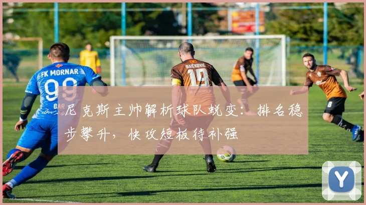 尼克斯主帅解析球队蜕变：排名稳步攀升，快攻短板待补强