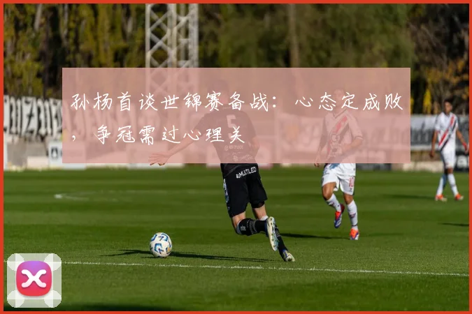孙杨首谈世锦赛备战：心态定成败，争冠需过心理关