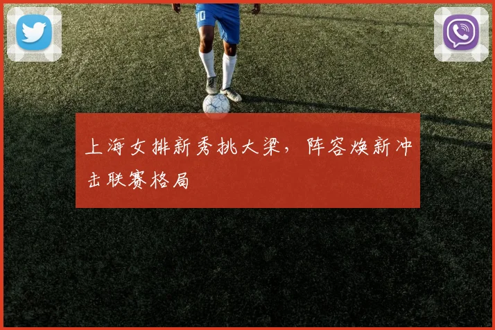 上海女排新秀挑大梁，阵容焕新冲击联赛格局