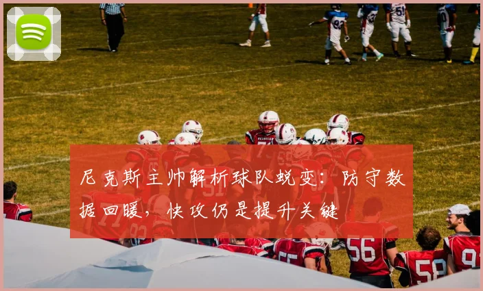 尼克斯主帅解析球队蜕变：防守数据回暖，快攻仍是提升关键
