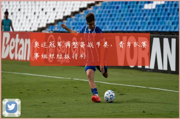 奥运冠军调整备战节奏，青年队赛事组织短板待补