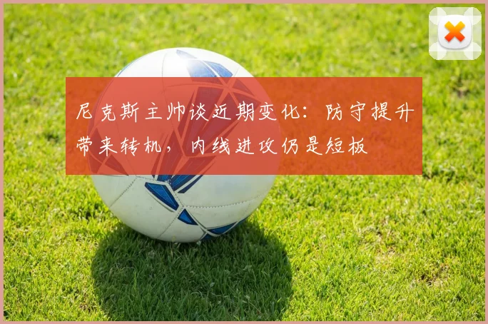 尼克斯主帅谈近期变化：防守提升带来转机，内线进攻仍是短板