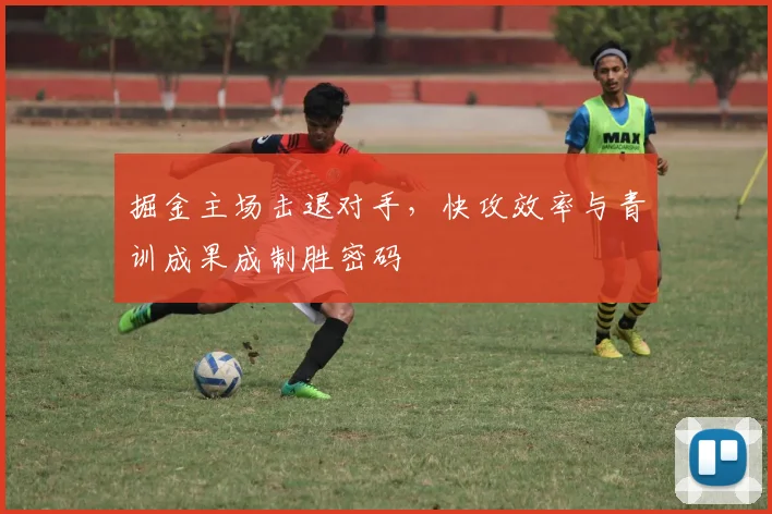 掘金主场击退对手，快攻效率与青训成果成制胜密码