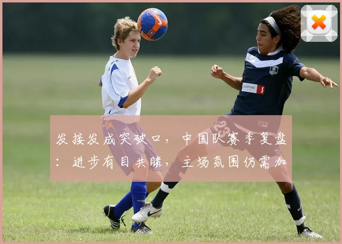 发接发成突破口，中国队赛季复盘：进步有目共睹，主场氛围仍需加把劲